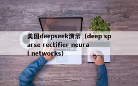 美国deepseek演示(deep sparse rectifier neural networks)