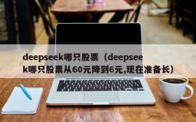 deepseek哪只股票（deepseek哪只股票从60元降到6元,现在准备长）