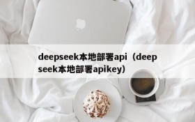 deepseek本地部署api（deepseek本地部署apikey）