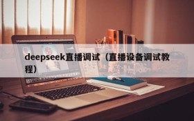 deepseek直播调试（直播设备调试教程）