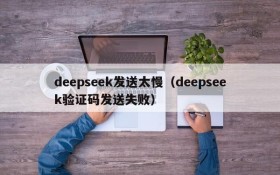 deepseek发送太慢（deepseek验证码发送失败）