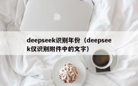 deepseek识别年份(deepseek仅识别附件中的文字)