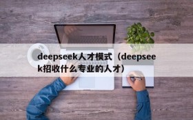 deepseek人才模式（deepseek招收什么专业的人才）