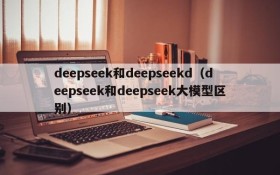 deepseek和deepseekd（deepseek和deepseek大模型区别）