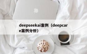 deepseekai案例(deepcare案例分析)