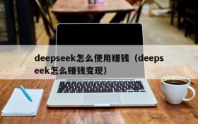 deepseek怎么使用赚钱（deepseek怎么赚钱变现）