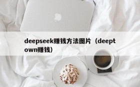 deepseek赚钱方法图片(deeptown赚钱)