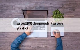 groq部署deepseek（groovy sdk）