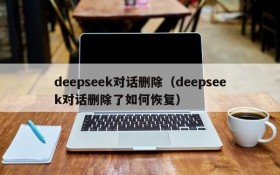 deepseek对话删除(deepseek对话删除了如何恢复)