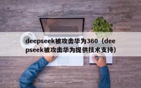 deepseek被攻击华为360（deepseek被攻击华为提供技术支持）