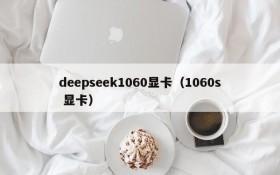 deepseek1060显卡(1060s 显卡)