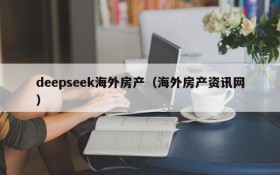 deepseek海外房产(海外房产资讯网)