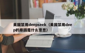美国禁用deepseek(美国禁用deep的原因是什么意思)