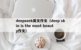 deepseek英文作文（deep skin is the most beauty作文）