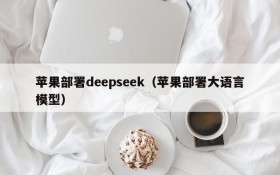 苹果部署deepseek(苹果部署大语言模型)