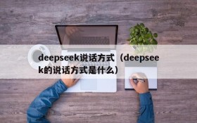 deepseek说话方式（deepseek的说话方式是什么）