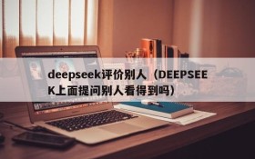 deepseek评价别人（DEEPSEEK上面提问别人看得到吗）