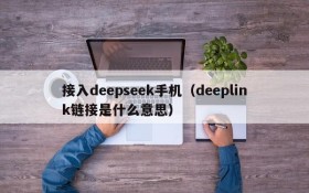 接入deepseek手机（deeplink链接是什么意思）