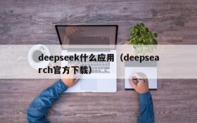 deepseek什么应用(deepsearch官方下载)