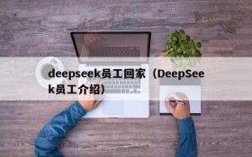 deepseek员工回家(DeepSeek员工介绍)