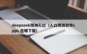 deepseek预测人口（人口预测软件cpps 在哪下载）
