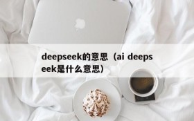 deepseek的意思（ai deepseek是什么意思）