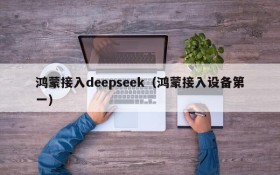 鸿蒙接入deepseek(鸿蒙接入设备第一)