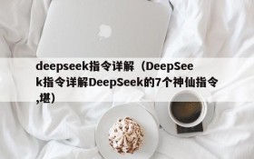 deepseek指令详解(DeepSeek指令详解DeepSeek的7个神仙指令,堪)
