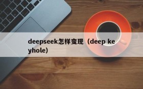 deepseek怎样变现（deep keyhole）