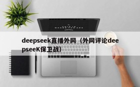 deepseek直播外网(外网评论deepseeK保卫战)