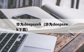 华为deepseek(华为deepseek下载)