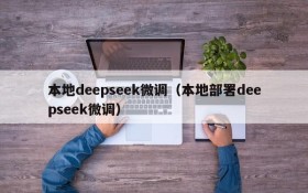 本地deepseek微调(本地部署deepseek微调)
