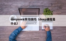 deepseek学习技巧(deep课程是什么)