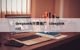 deepseek付费推广(deepinkcn)