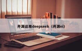 开源运用deepseek(开源ei)