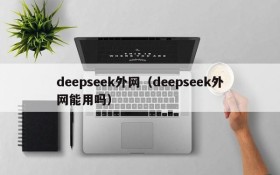 deepseek外网（deepseek外网能用吗）
