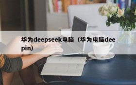 华为deepseek电脑（华为电脑deepin）