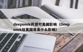 deepseek开源对美国影响（Deepseek给美国带来什么影响）