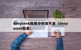 deepseek股票分析准不准（deepmind股票）