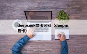 deepseek显卡区别(deepin 显卡)