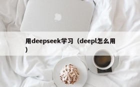 用deepseek学习(deepl怎么用)