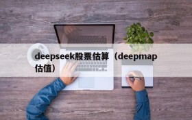 deepseek股票估算(deepmap估值)