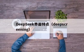 DeepSeek界面特点(deepscreening)