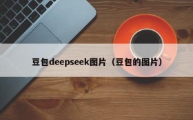 豆包deepseek图片(豆包的图片)