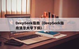 DeepSeek指南（DeepSeek指南清华大学下摘）