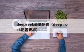 deepseek最低配置(deep rock配置要求)
