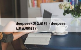 deepseek怎么盈利(deepseek怎么赚钱?)