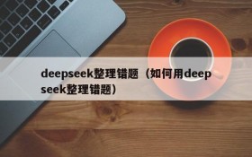 deepseek整理错题(如何用deepseek整理错题)