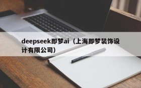 deepseek即梦ai(上海即梦装饰设计有限公司)
