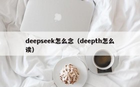 deepseek怎么念（deepth怎么读）